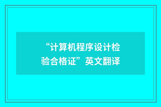 “计算机程序设计检验合格证”英文翻译
