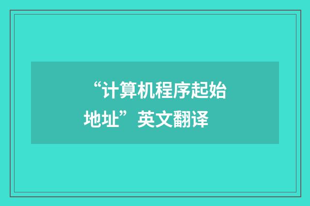 “计算机程序起始地址”英文翻译