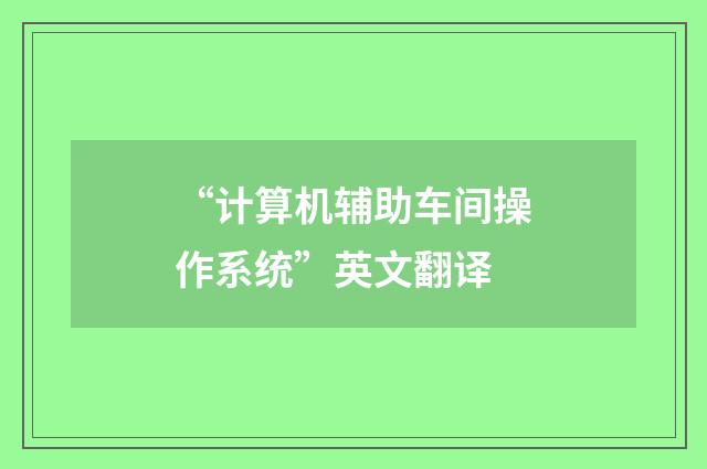 “计算机辅助车间操作系统”英文翻译