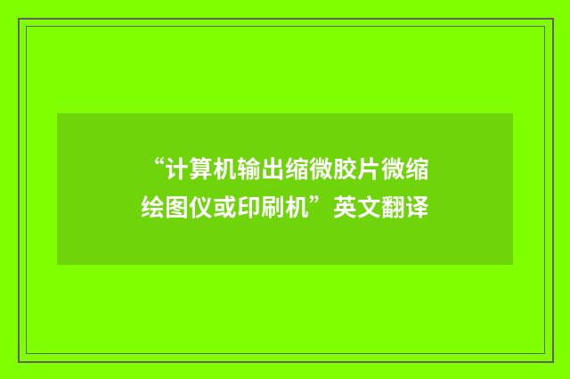 “计算机输出缩微胶片微缩绘图仪或印刷机”英文翻译