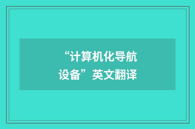“计算机化导航设备”英文翻译