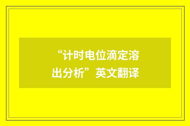 “计时电位滴定溶出分析”英文翻译