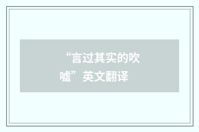 “言过其实的吹嘘”英文翻译