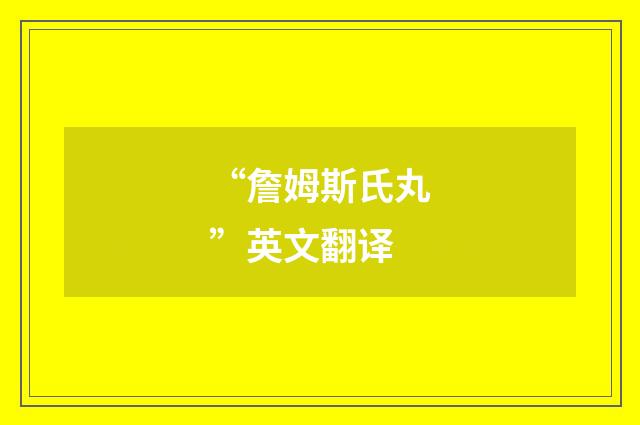 “詹姆斯氏丸”英文翻译