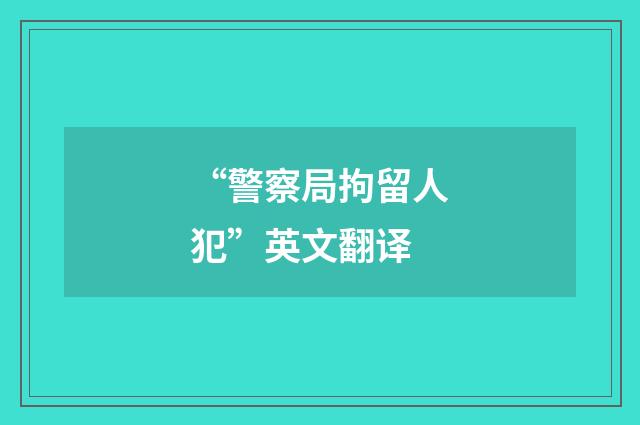 “警察局拘留人犯”英文翻译