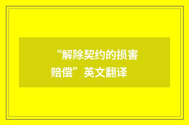 “解除契约的损害赔偿”英文翻译