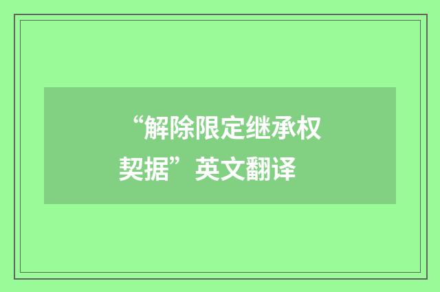 “解除限定继承权契据”英文翻译