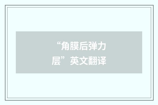 “角膜后弹力层”英文翻译