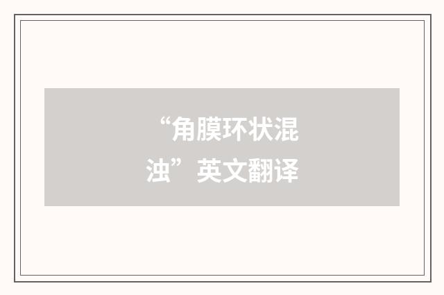 “角膜环状混浊”英文翻译