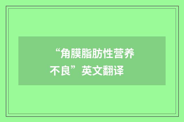 “角膜脂肪性营养不良”英文翻译