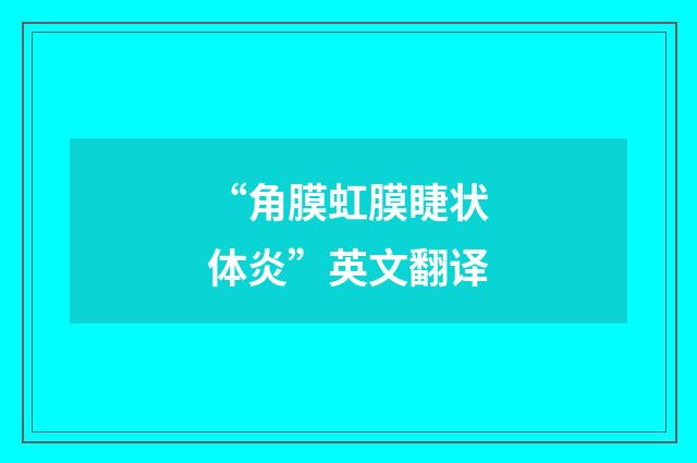 “角膜虹膜睫状体炎”英文翻译