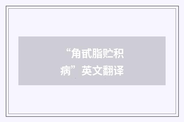 “角甙脂贮积病”英文翻译
