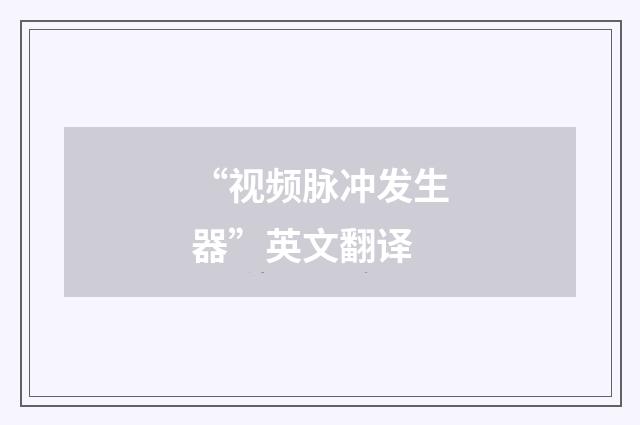 “视频脉冲发生器”英文翻译