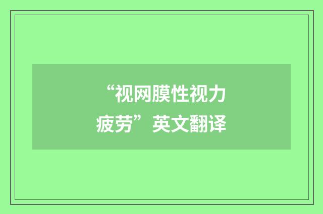 “视网膜性视力疲劳”英文翻译