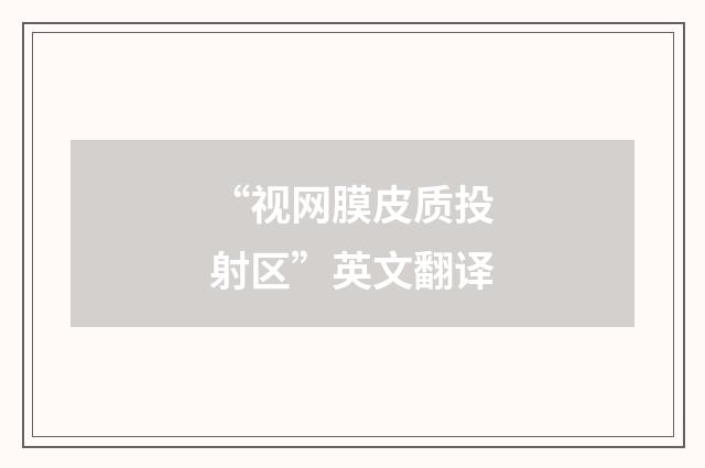 “视网膜皮质投射区”英文翻译