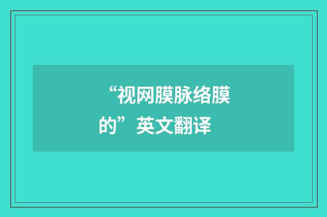 “视网膜脉络膜的”英文翻译