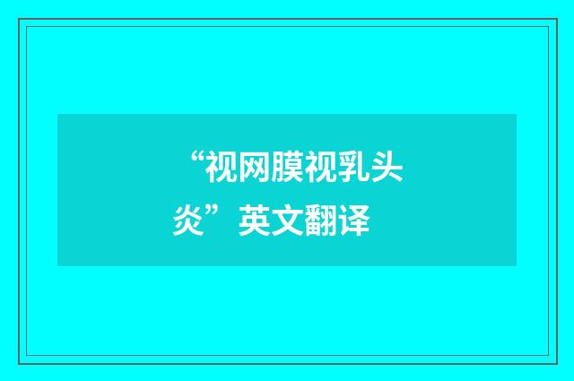 “视网膜视乳头炎”英文翻译