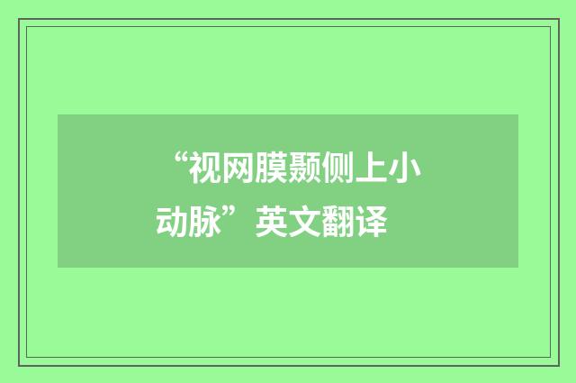 “视网膜颞侧上小动脉”英文翻译