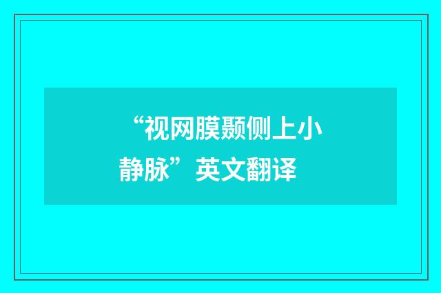 “视网膜颞侧上小静脉”英文翻译