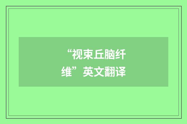 “视束丘脑纤维”英文翻译