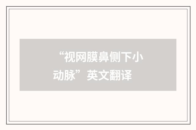 “视网膜鼻侧下小动脉”英文翻译