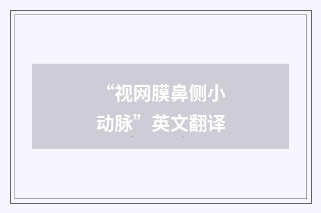 “视网膜鼻侧小动脉”英文翻译