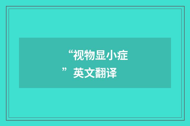“视物显小症”英文翻译