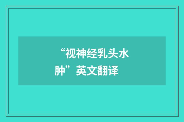“视神经乳头水肿”英文翻译