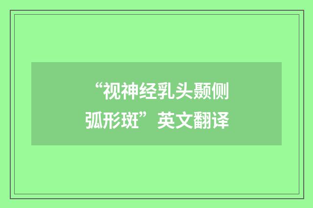 “视神经乳头颞侧弧形斑”英文翻译