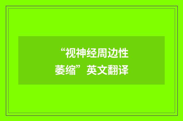“视神经周边性萎缩”英文翻译