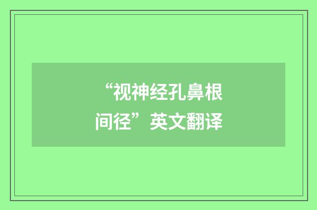 “视神经孔鼻根间径”英文翻译