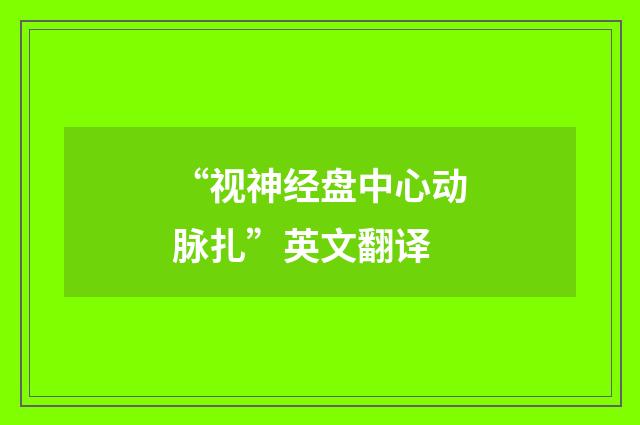 “视神经盘中心动脉扎”英文翻译