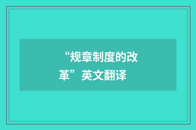 “规章制度的改革”英文翻译