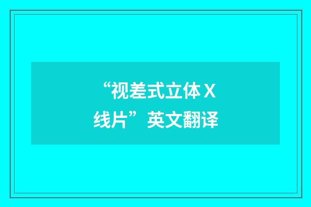 “视差式立体Ｘ线片”英文翻译