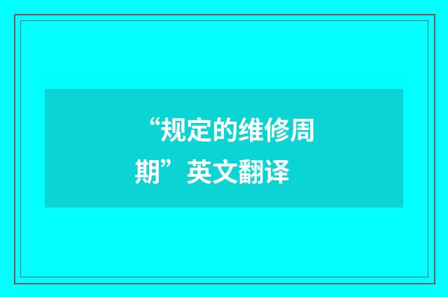 “规定的维修周期”英文翻译