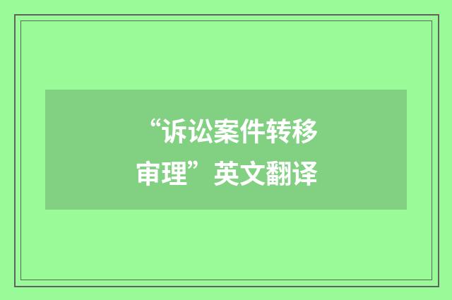 “诉讼案件转移审理”英文翻译