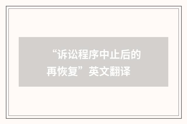 “诉讼程序中止后的再恢复”英文翻译