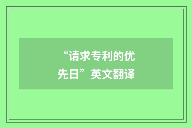 “请求专利的优先日”英文翻译