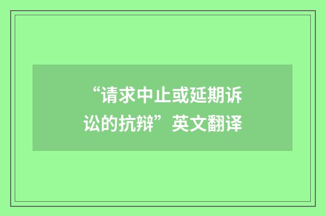 “请求中止或延期诉讼的抗辩”英文翻译
