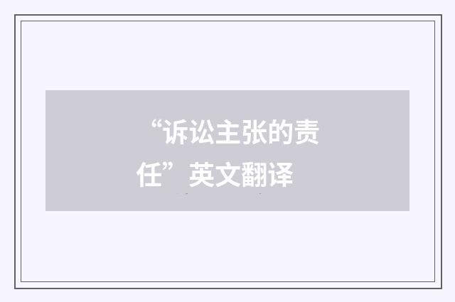“诉讼主张的责任”英文翻译