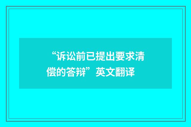“诉讼前已提出要求清偿的答辩”英文翻译