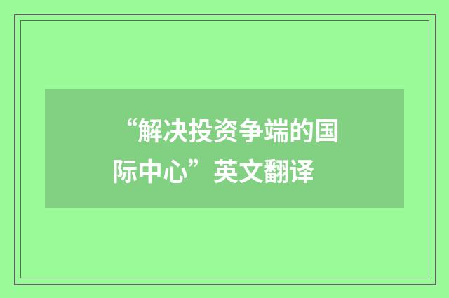 “解决投资争端的国际中心”英文翻译