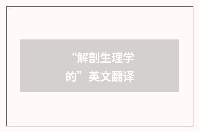 “解剖生理学的”英文翻译