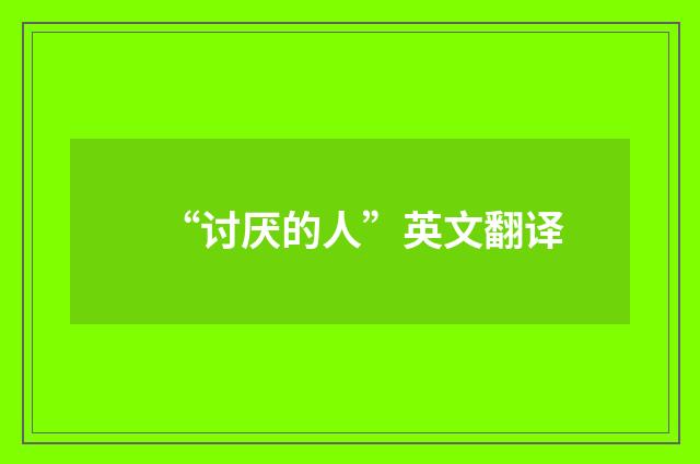 “讨厌的人”英文翻译