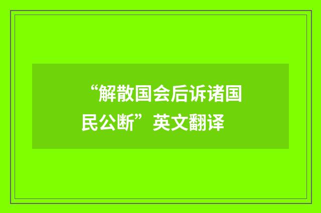 “解散国会后诉诸国民公断”英文翻译