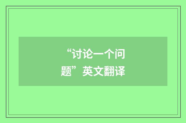 “讨论一个问题”英文翻译