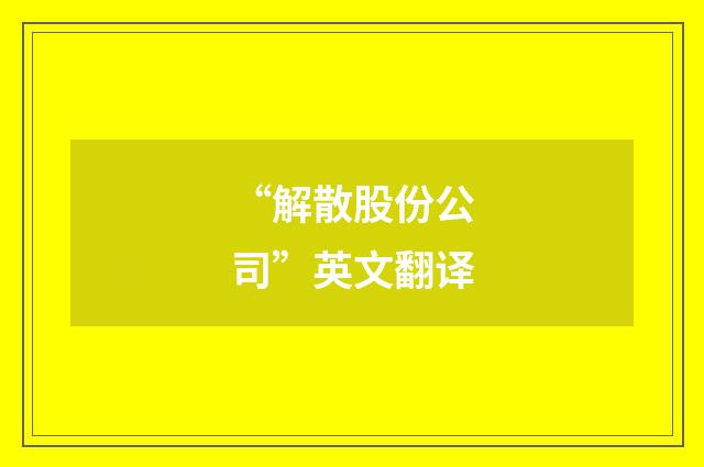 “解散股份公司”英文翻译