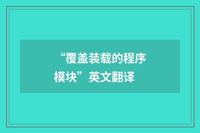 “覆盖装载的程序模块”英文翻译