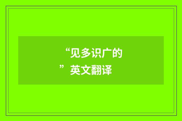 “见多识广的”英文翻译