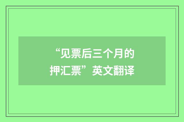 “见票后三个月的押汇票”英文翻译